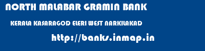 NORTH MALABAR GRAMIN BANK  KERALA KASARAGOD ELERI WEST NARKILAKAD  banks information 
